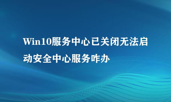 Win10服务中心已关闭无法启动安全中心服务咋办