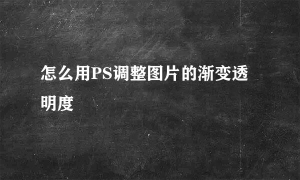 怎么用PS调整图片的渐变透明度