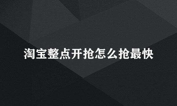 淘宝整点开抢怎么抢最快