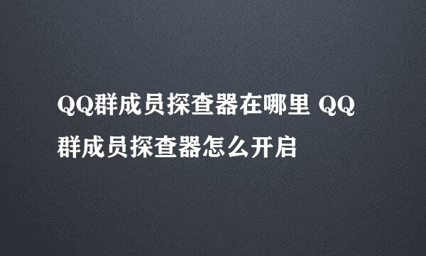 QQ群成员探查器在哪里 QQ群成员探查器怎么开启