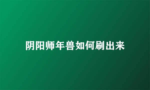 阴阳师年兽如何刷出来