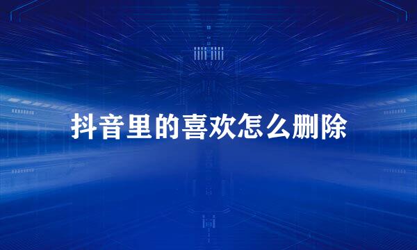 抖音里的喜欢怎么删除