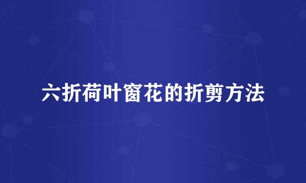 六折荷叶窗花的折剪方法