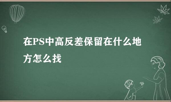 在PS中高反差保留在什么地方怎么找