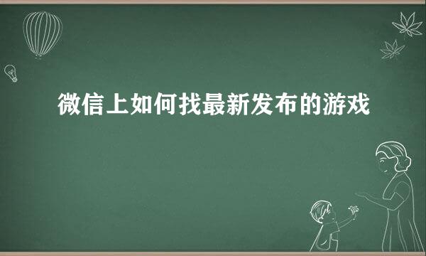 微信上如何找最新发布的游戏