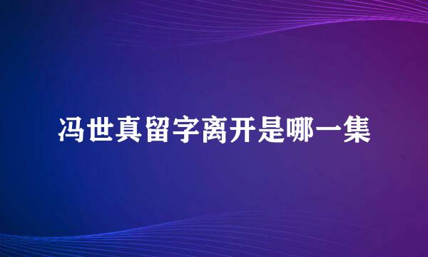 冯世真留字离开是哪一集