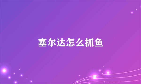 塞尔达怎么抓鱼