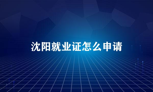 沈阳就业证怎么申请