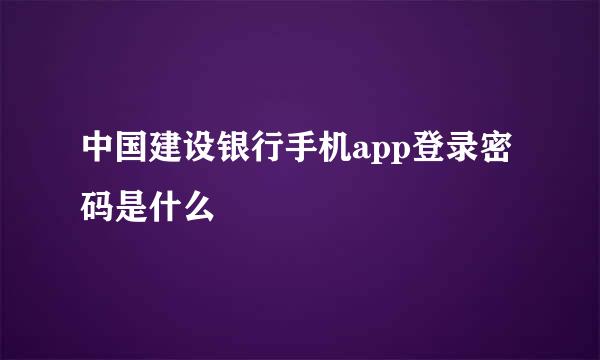 中国建设银行手机app登录密码是什么
