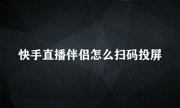 快手直播伴侣怎么扫码投屏