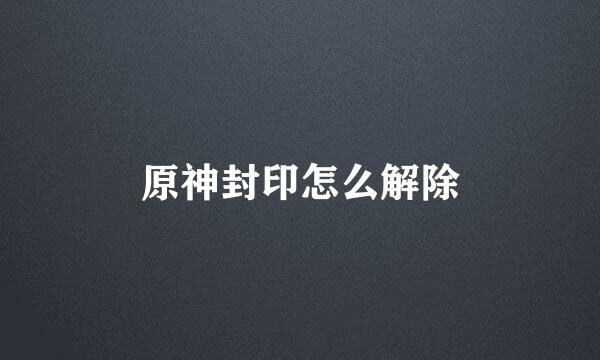 原神封印怎么解除