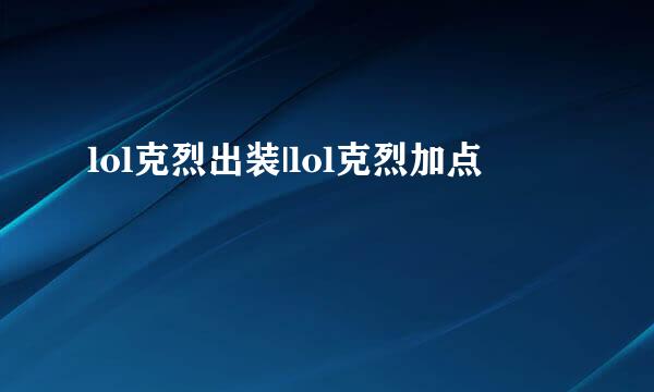 lol克烈出装|lol克烈加点