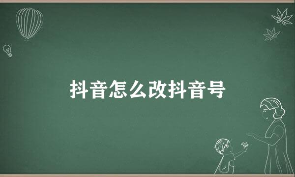 抖音怎么改抖音号