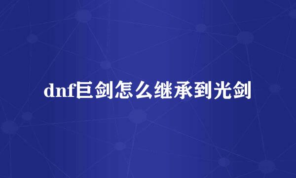 dnf巨剑怎么继承到光剑