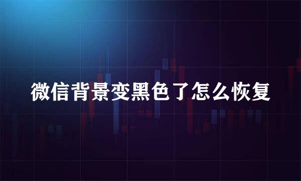 微信背景变黑色了怎么恢复