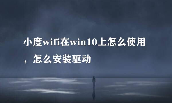 小度wifi在win10上怎么使用，怎么安装驱动