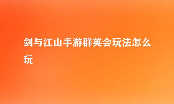 剑与江山手游群英会玩法怎么玩