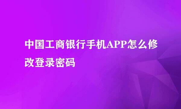 中国工商银行手机APP怎么修改登录密码