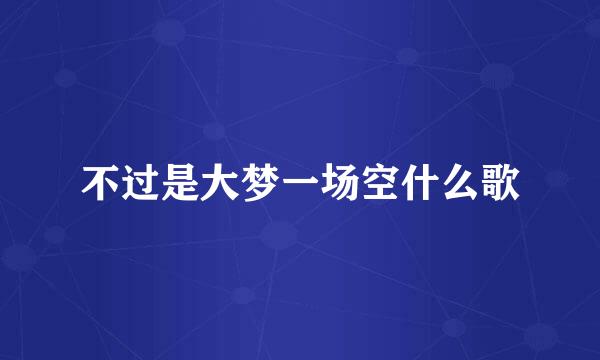 不过是大梦一场空什么歌