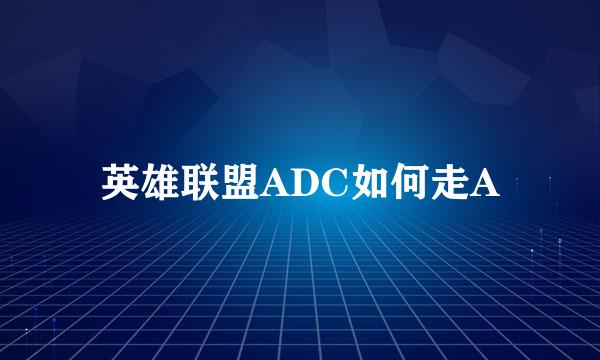 英雄联盟ADC如何走A