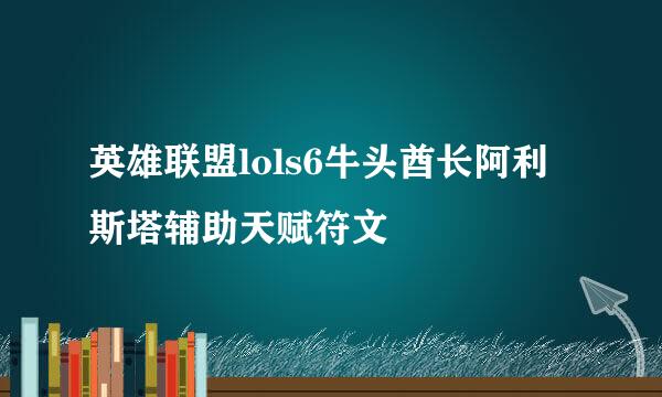 英雄联盟lols6牛头酋长阿利斯塔辅助天赋符文