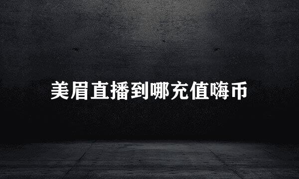 美眉直播到哪充值嗨币