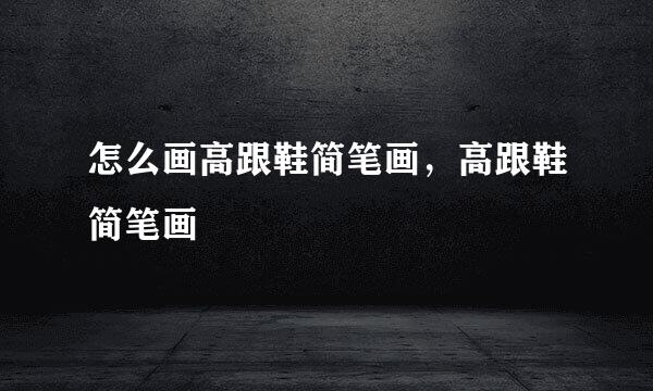 怎么画高跟鞋简笔画，高跟鞋简笔画