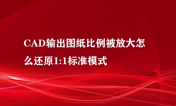 CAD输出图纸比例被放大怎么还原1:1标准模式