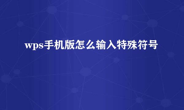 wps手机版怎么输入特殊符号