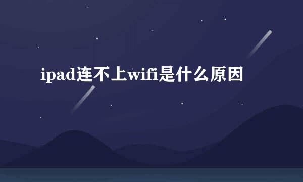 ipad连不上wifi是什么原因