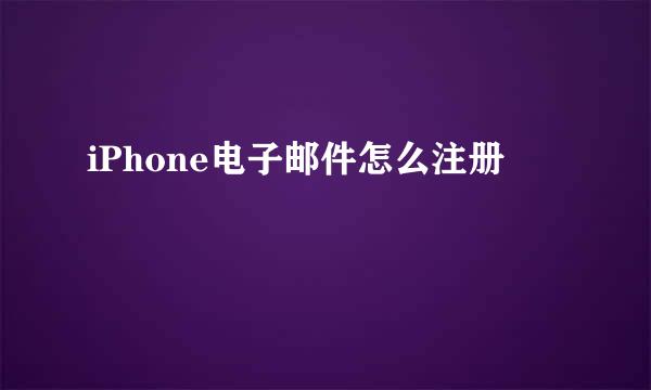 iPhone电子邮件怎么注册