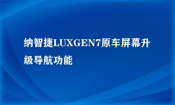 纳智捷LUXGEN7原车屏幕升级导航功能