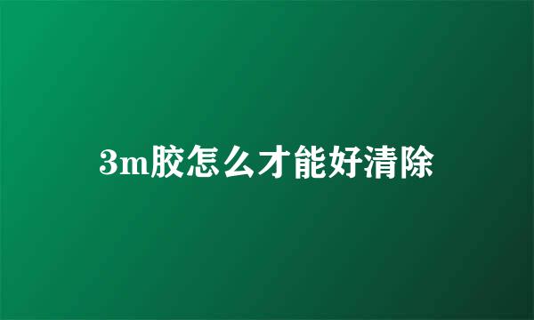 3m胶怎么才能好清除