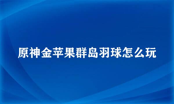 原神金苹果群岛羽球怎么玩