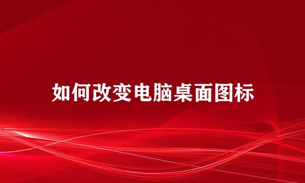 如何改变电脑桌面图标