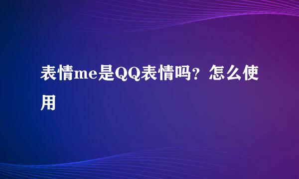 表情me是QQ表情吗？怎么使用