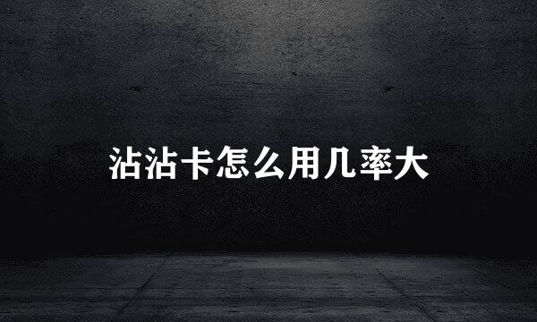 沾沾卡怎么用几率大