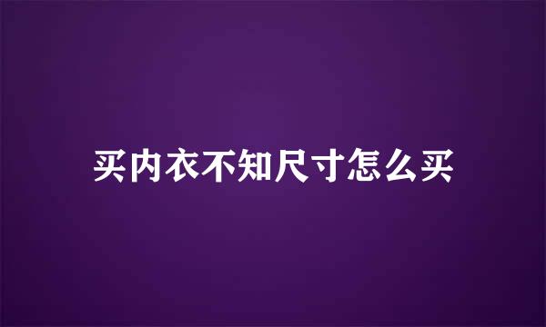 买内衣不知尺寸怎么买