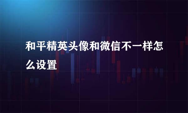 和平精英头像和微信不一样怎么设置