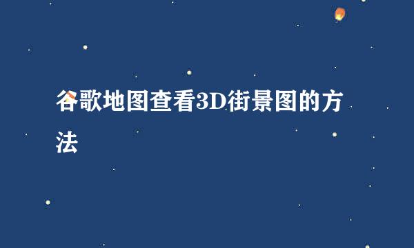 谷歌地图查看3D街景图的方法