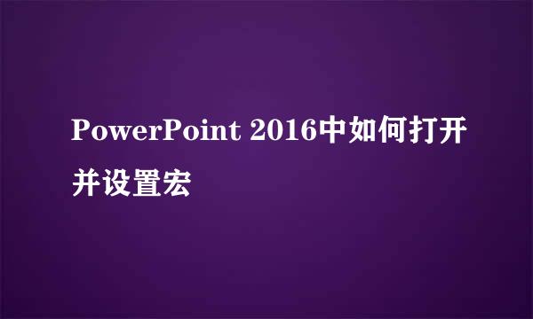 PowerPoint 2016中如何打开并设置宏
