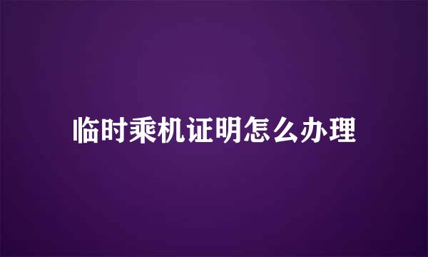 临时乘机证明怎么办理