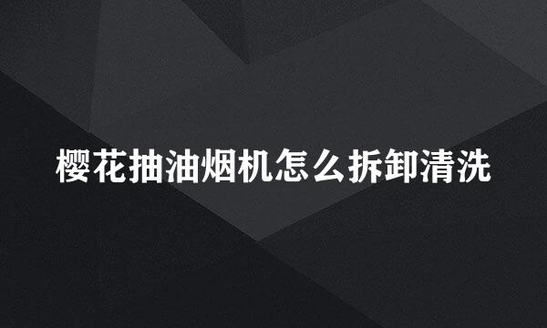 樱花抽油烟机怎么拆卸清洗