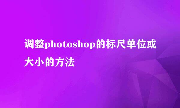调整photoshop的标尺单位或大小的方法