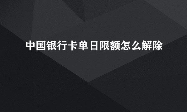 中国银行卡单日限额怎么解除