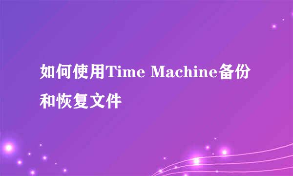 如何使用Time Machine备份和恢复文件