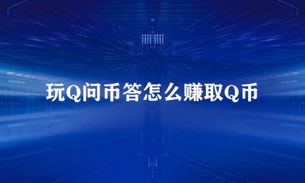 玩Q问币答怎么赚取Q币