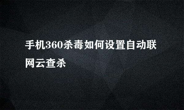 手机360杀毒如何设置自动联网云查杀