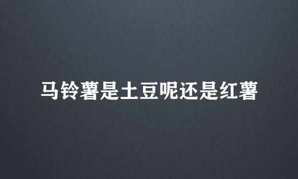 马铃薯是土豆呢还是红薯