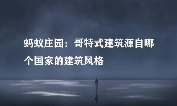 蚂蚁庄园：哥特式建筑源自哪个国家的建筑风格
